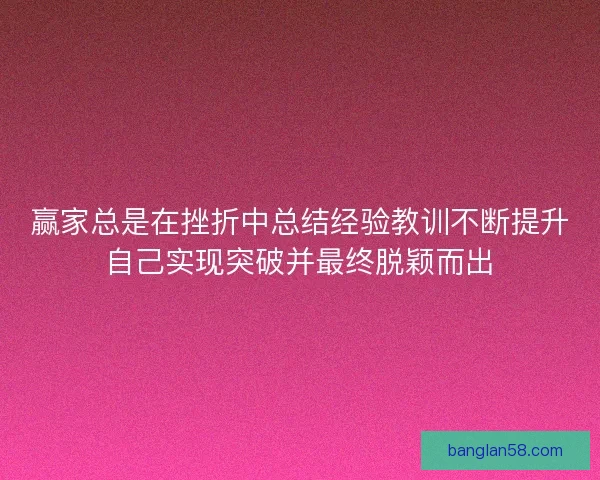 赢家总是在挫折中总结经验教训不断提升自己实现突破并最终脱颖而出