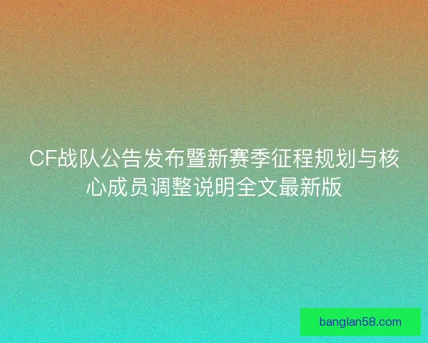 CF战队公告发布暨新赛季征程规划与核心成员调整说明全文最新版 CF战队公告发布暨新赛季征程规划与核心成员调整说明全文最新版