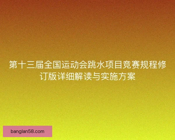 第十三届全国运动会跳水项目竞赛规程修订版详细解读与实施方案