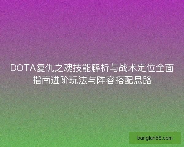 DOTA复仇之魂技能解析与战术定位全面指南进阶玩法与阵容搭配思路 DOTA复仇之魂技能解析与战术定位全面指南进阶玩法与阵容搭配思路