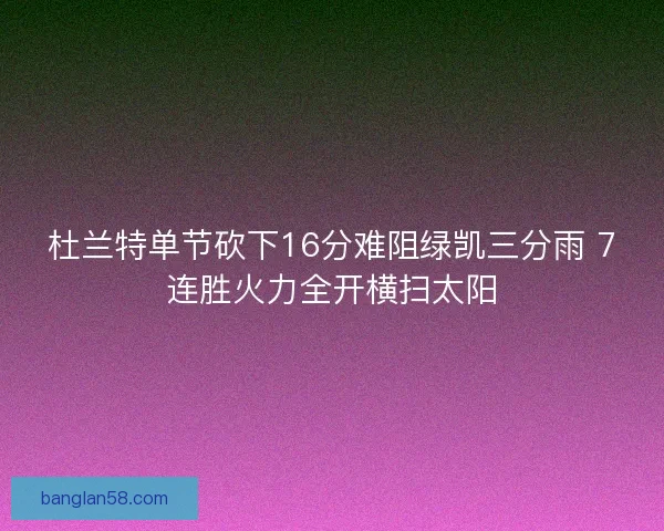 杜兰特单节砍下16分难阻绿凯三分雨 7连胜火力全开横扫太阳 杜兰特单节砍下16分难阻绿凯三分雨 7连胜火力全开横扫太阳